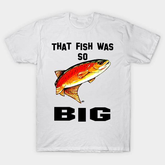 That Fish Was So Big Yellowstone Cutthroat Trout Rocky Mountains Fishing Char Jackie Carpenter Gift Father Dad Husband Wife Best Seller T-Shirt by JackieCarpenterArt